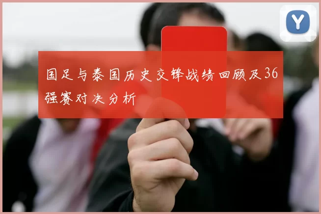 国足与泰国历史交锋战绩回顾及36强赛对决分析