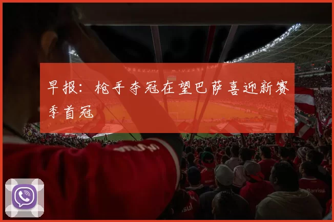 早报：枪手夺冠在望巴萨喜迎新赛季首冠