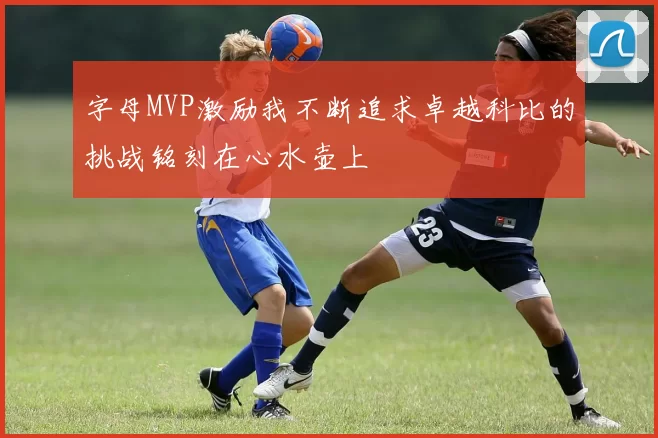 字母MVP激励我不断追求卓越科比的挑战铭刻在心水壶上