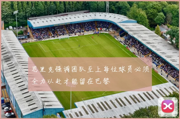 恩里克强调团队至上每位球员必须全力以赴才能留在巴黎