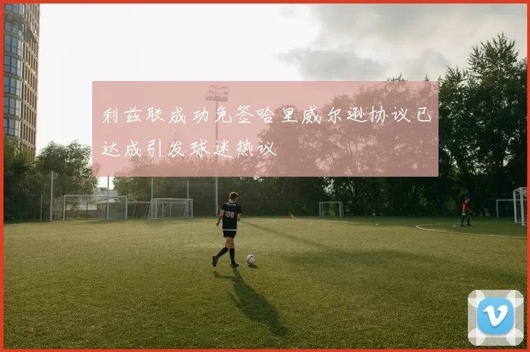 利兹联成功免签哈里威尔逊协议已达成引发球迷热议