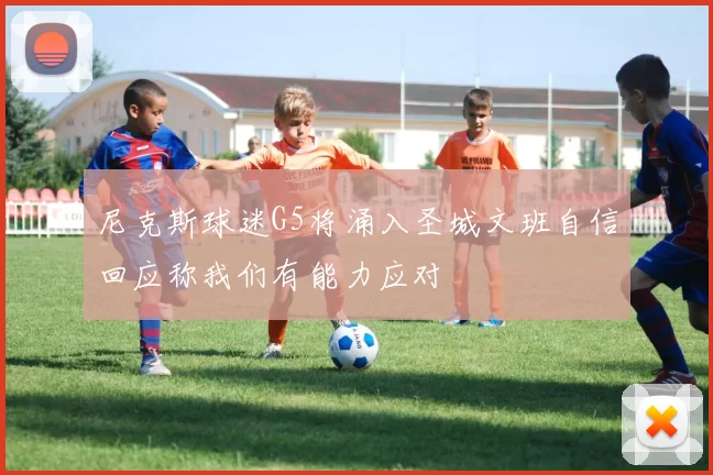 尼克斯球迷G5将涌入圣城文班自信回应称我们有能力应对